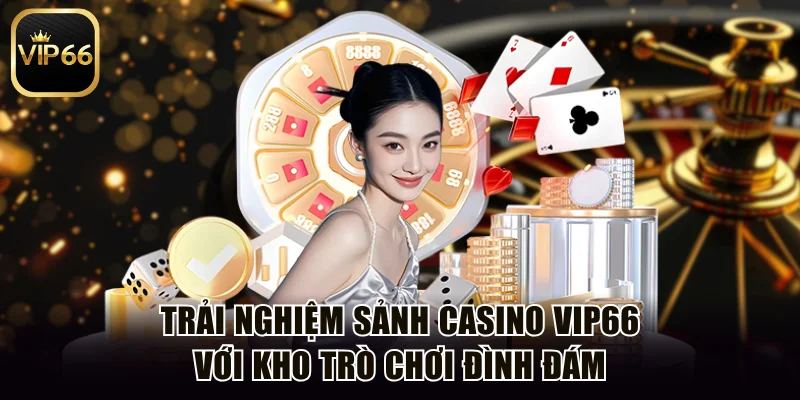 Trải Nghiệm Sảnh Casino Vip66 Với Kho Trò Chơi Đình Đám
