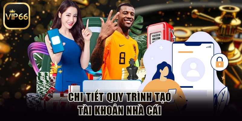 Chi tiết quy trình tạo tài khoản nhà cái 