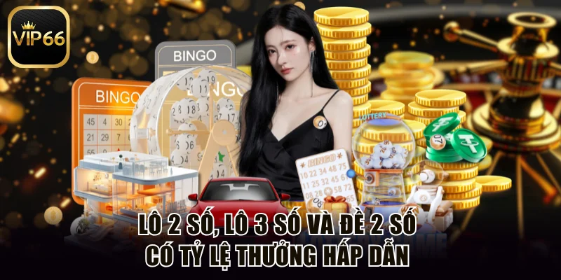 Lô 2 số, lô 3 số và đề 2 số có tỷ lệ thưởng hấp dẫn 