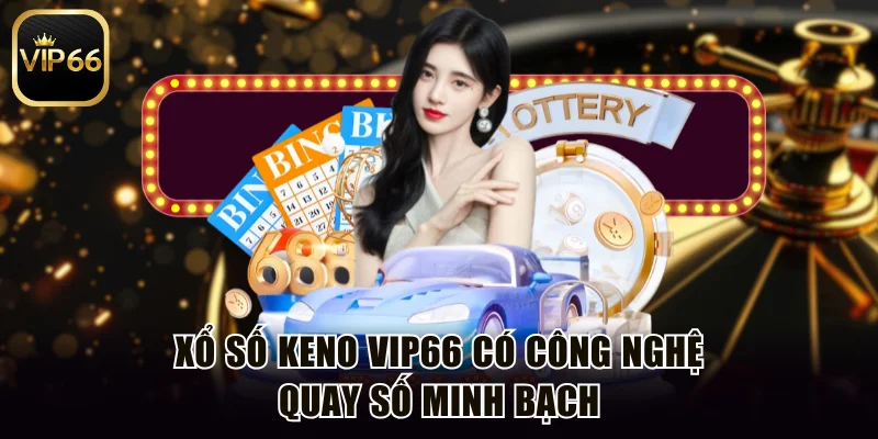 Xổ số Keno Vip66 có công nghệ quay số minh bạch